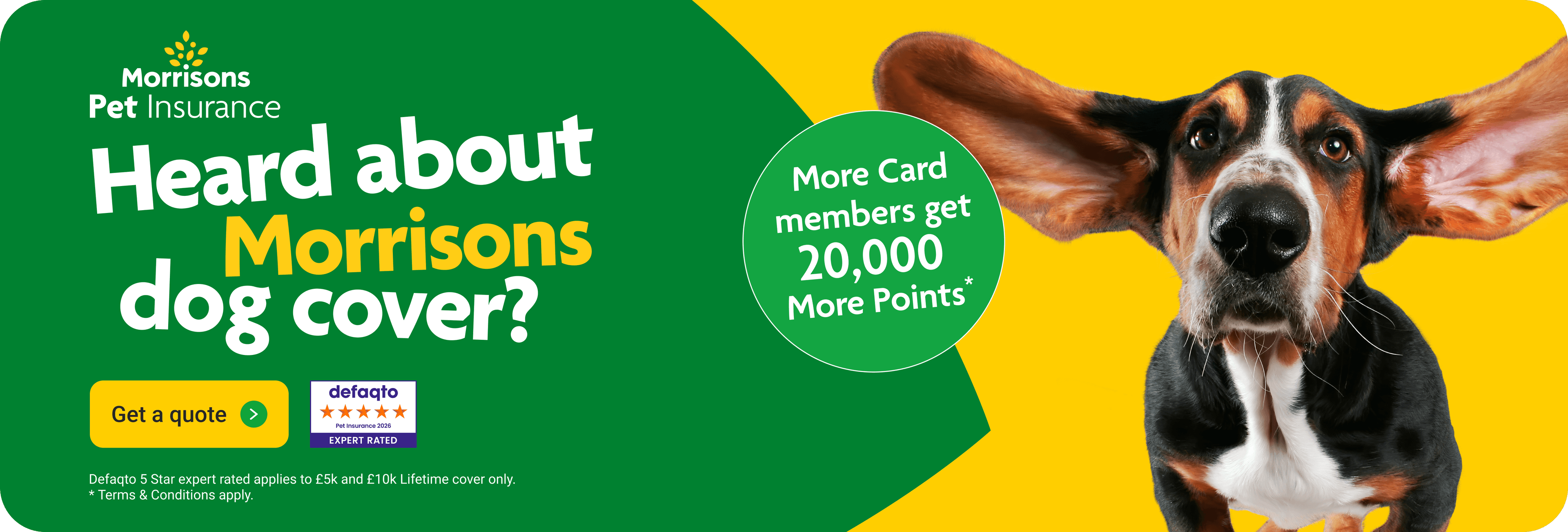 Heard about morrisons dog cover? More card member benefits available*. Click here to get a quote.